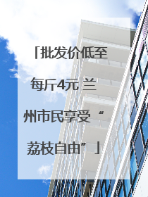 批发价低至每斤4元 兰州市民享受“荔枝自由”