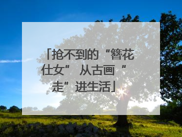 抢不到的“簪花仕女” 从古画“走”进生活
