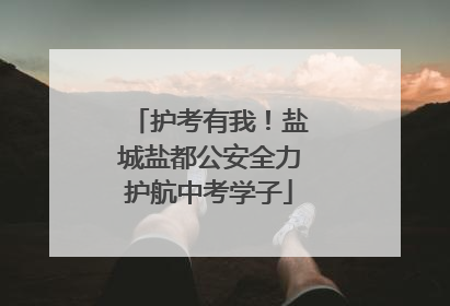 护考有我！盐城盐都公安全力护航中考学子