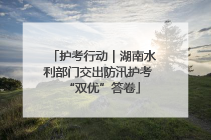 护考行动｜湖南水利部门交出防汛护考“双优”答卷