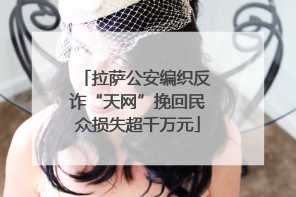 拉萨公安编织反诈“天网”挽回民众损失超千万元