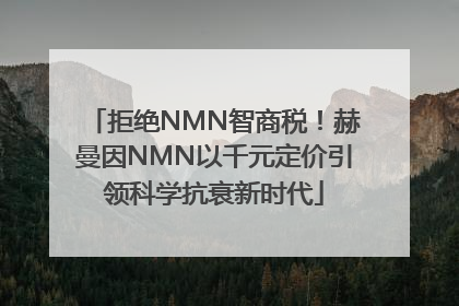 拒绝NMN智商税！赫曼因NMN以千元定价引领科学抗衰新时代