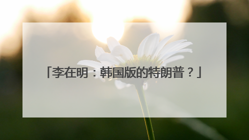 李在明：韩国版的特朗普？