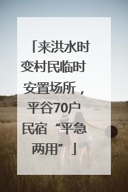 来洪水时变村民临时安置场所，平谷70户民宿“平急两用”
