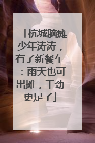 杭城脑瘫少年涛涛,有了新餐车:雨天也可出摊,干劲更足了