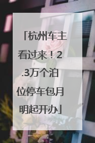 杭州车主看过来！2.3万个泊位停车包月明起开办