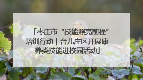 枣庄市“技能照亮前程”培训行动｜台儿庄区开展康养类技能进校园活动