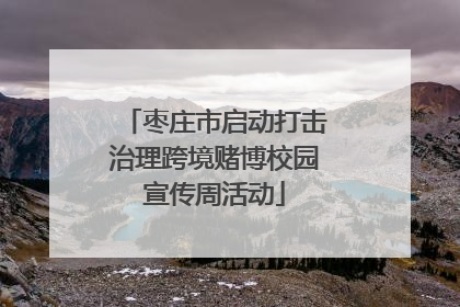 枣庄市启动打击治理跨境赌博校园宣传周活动