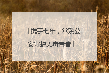 携手七年，常熟公安守护无毒青春