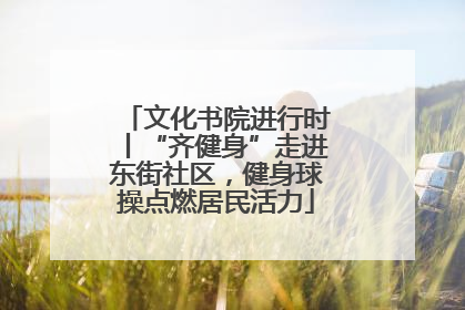 文化书院进行时丨“齐健身”走进东街社区，健身球操点燃居民活力
