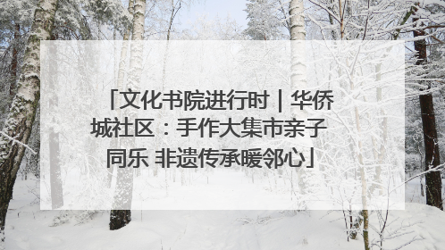 文化书院进行时｜华侨城社区：手作大集市亲子同乐 非遗传承暖邻心