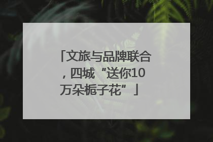 文旅与品牌联合，四城“送你10万朵栀子花”