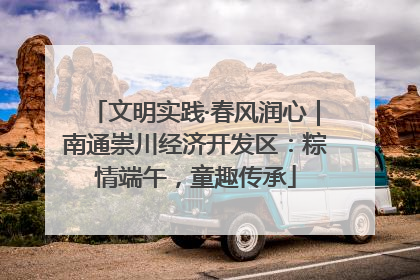文明实践·春风润心｜南通崇川经济开发区：粽情端午，童趣传承