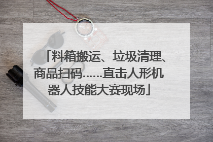 料箱搬运、垃圾清理、商品扫码……直击人形机器人技能大赛现场