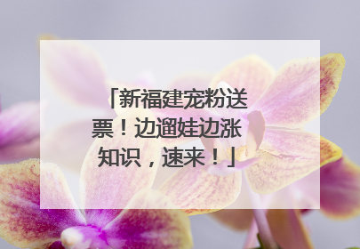 新福建宠粉送票！边遛娃边涨知识，速来！