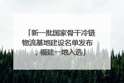 新一批国家骨干冷链物流基地建设名单发布，福建一地入选