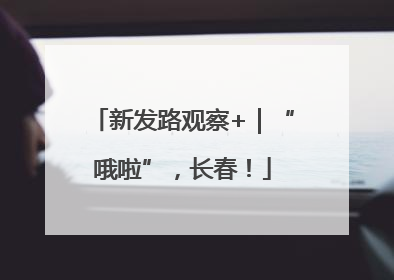 新发路观察+｜“哦啦”，长春！