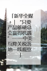 新华全媒+｜“只要产品够硬总会赢得机遇”——中美互降关税落地一线观察