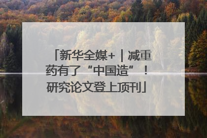 新华全媒+｜减重药有了“中国造”！研究论文登上顶刊