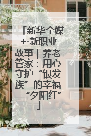 新华全媒+·新职业故事｜养老管家：用心守护“银发族”的幸福“夕阳红”