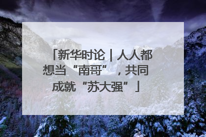 新华时论｜人人都想当“南哥”，共同成就“苏大强”