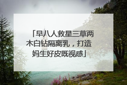 早八人救星三草两木白钻隔离乳，打造妈生好皮既视感