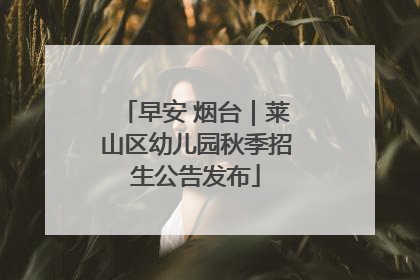 早安 烟台｜莱山区幼儿园秋季招生公告发布