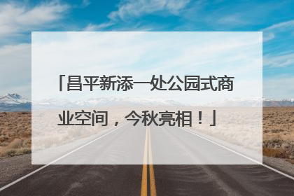 昌平新添一处公园式商业空间，今秋亮相！