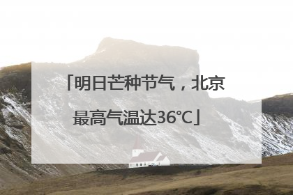 明日芒种节气，北京最高气温达36℃