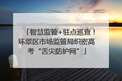 智慧监管+驻点巡查！环翠区市场监管局织密高考“舌尖防护网”