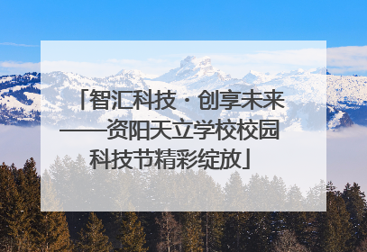 智汇科技・创享未来——资阳天立学校校园科技节精彩绽放