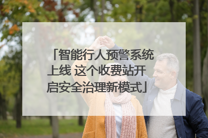 智能行人预警系统上线 这个收费站开启安全治理新模式
