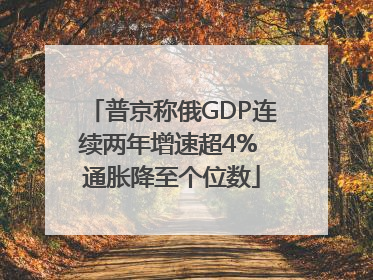 普京称俄GDP连续两年增速超4% 通胀降至个位数