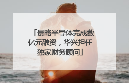 景略半导体完成数亿元融资，华兴担任独家财务顾问