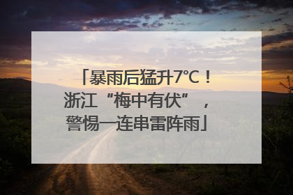 暴雨后猛升7℃！浙江“梅中有伏”，警惕一连串雷阵雨