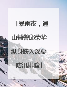 暴雨夜，通山辅警邱荣华纵身跃入深渠防汛排险