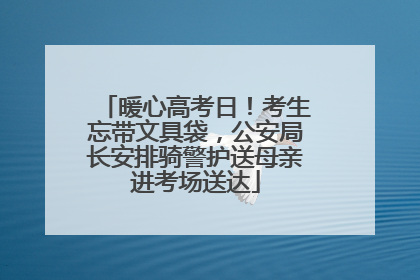 暖心高考日！考生忘带文具袋，公安局长安排骑警护送母亲进考场送达
