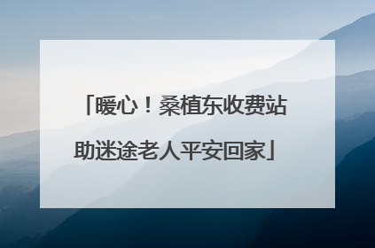 暖心！桑植东收费站助迷途老人平安回家