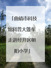 曲靖市科技馆科普大篷车走进经开区朝阳小学