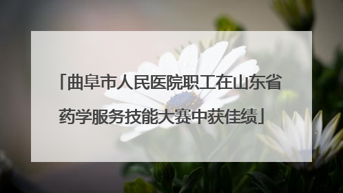 曲阜市人民医院职工在山东省药学服务技能大赛中获佳绩