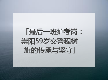最后一班护考岗：崇阳59岁交警程树旗的传承与坚守