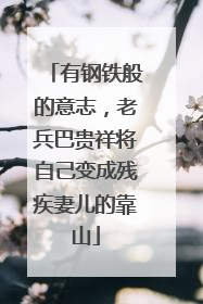 有钢铁般的意志，老兵巴贵祥将自己变成残疾妻儿的靠山