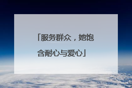 服务群众，她饱含耐心与爱心