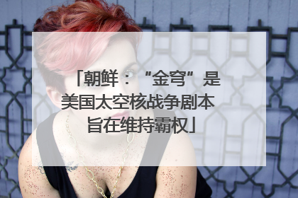 朝鲜：“金穹”是美国太空核战争剧本 旨在维持霸权