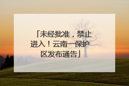 未经批准，禁止进入！云南一保护区发布通告