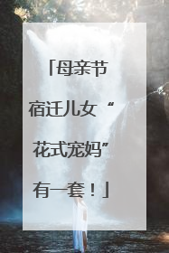 母亲节 宿迁儿女“花式宠妈”有一套！