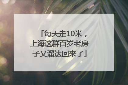 每天走10米，上海这群百岁老房子又溜达回来了