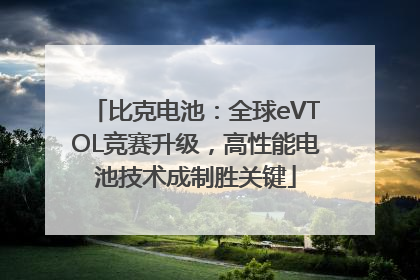 比克电池：全球eVTOL竞赛升级，高性能电池技术成制胜关键