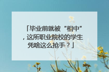 毕业前就被“相中”，这所职业院校的学生凭啥这么抢手？