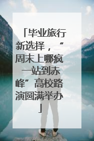 毕业旅行新选择，“周末上哪疯 一站到赤峰”高校路演圆满举办